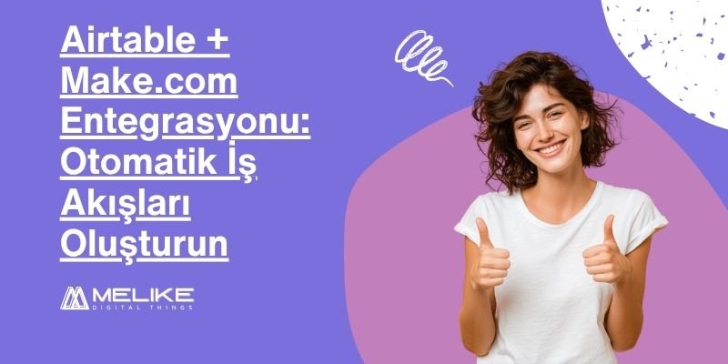 Airtable + Make.com Entegrasyonu: Adım Adım Otomasyon Rehberi